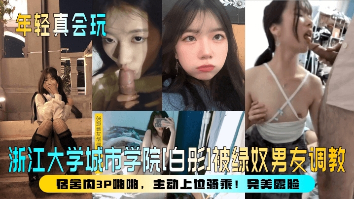 【年轻真会玩】浙江大学城市学院[白彤]被绿奴男友调教，宿舍内3P啪啪，主动上位骑乘！完美露脸！