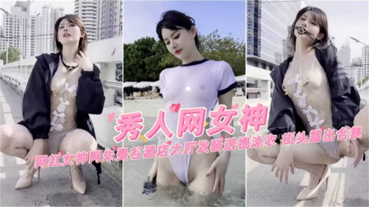 网红女神“阿朱”曼谷酒店大厅发骚透视泳衣，接头露出合集！