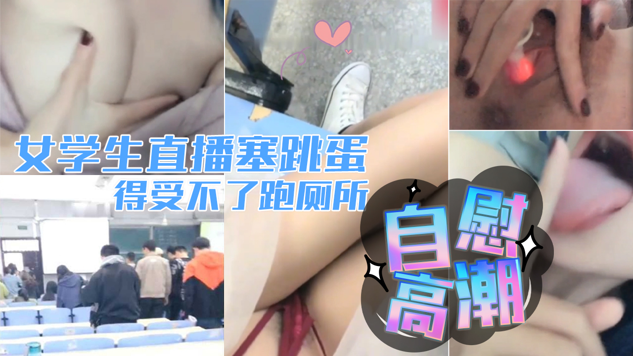 真实校园女学生直播塞跳蛋上课爽得受不了跑厕所自慰高潮