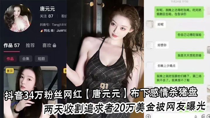 抖音34万粉丝网红【唐元元】布下感情杀猪盘两天收割追求者20万美金被网友曝光不雅视频