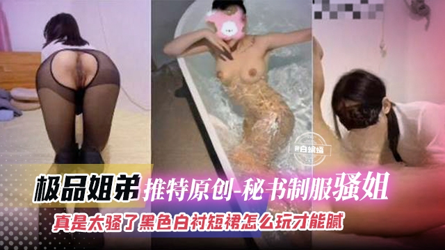 极品姐弟-推特原创 秘书制服骚姐姐，真是太骚了黑白短裙怎么才能玩腻呢》
