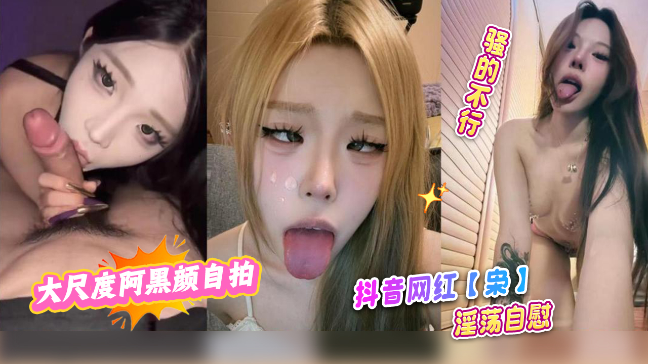 抖音网红大尺度阿黑颜自拍【枭】淫荡自慰