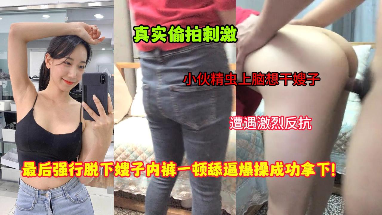 叔嫂乱伦-小伙精虫上脑想干嫂子遭遇激烈反抗强行脱下嫂子内裤一顿舔B爆操成功拿下