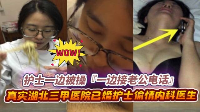 绿帽偷情系列-真实湖北护士背着老公偷情同事，正被操到一半老公突然来了电话--